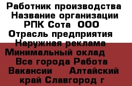 Работник производства › Название организации ­ РПК Сота, ООО › Отрасль предприятия ­ Наружная реклама › Минимальный оклад ­ 1 - Все города Работа » Вакансии   . Алтайский край,Славгород г.